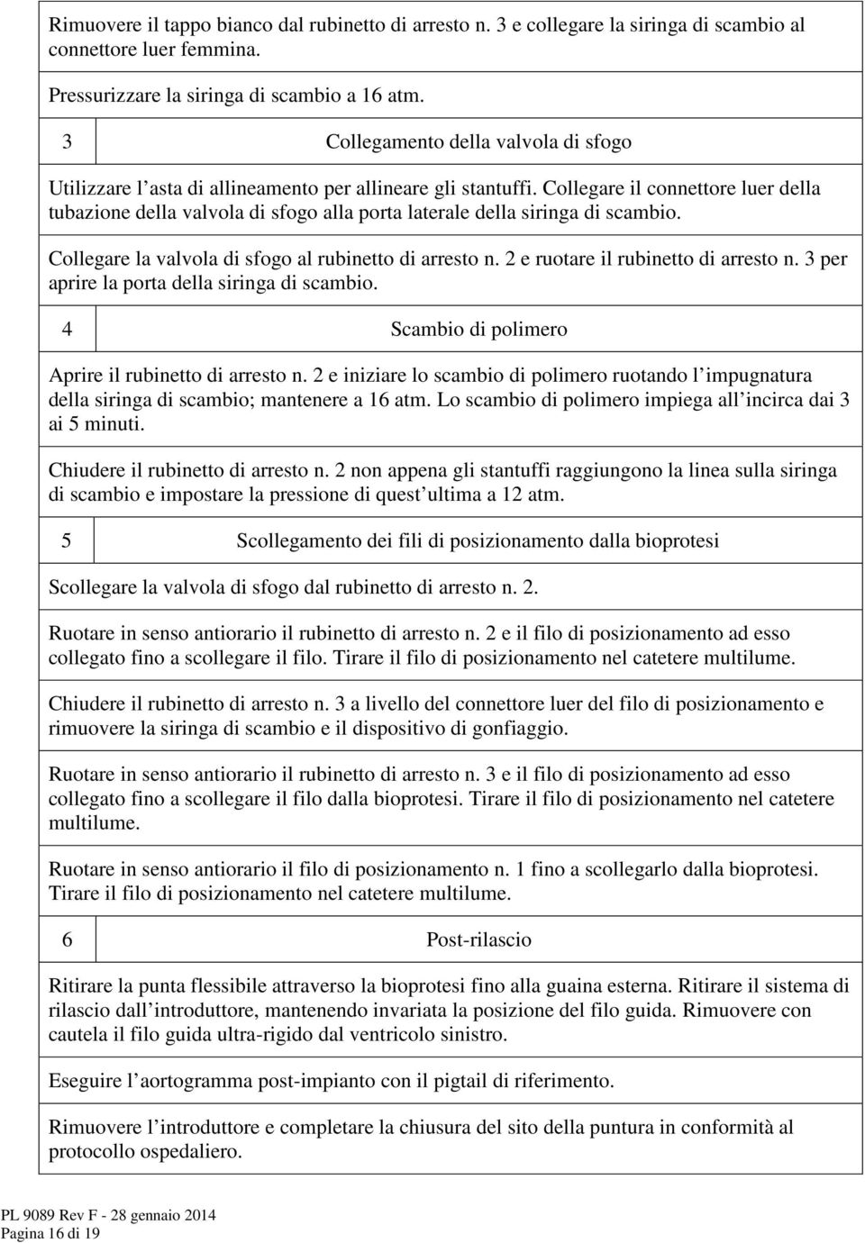 Collegare il connettore luer della tubazione della valvola di sfogo alla porta laterale della siringa di scambio. Collegare la valvola di sfogo al rubinetto di arresto n.