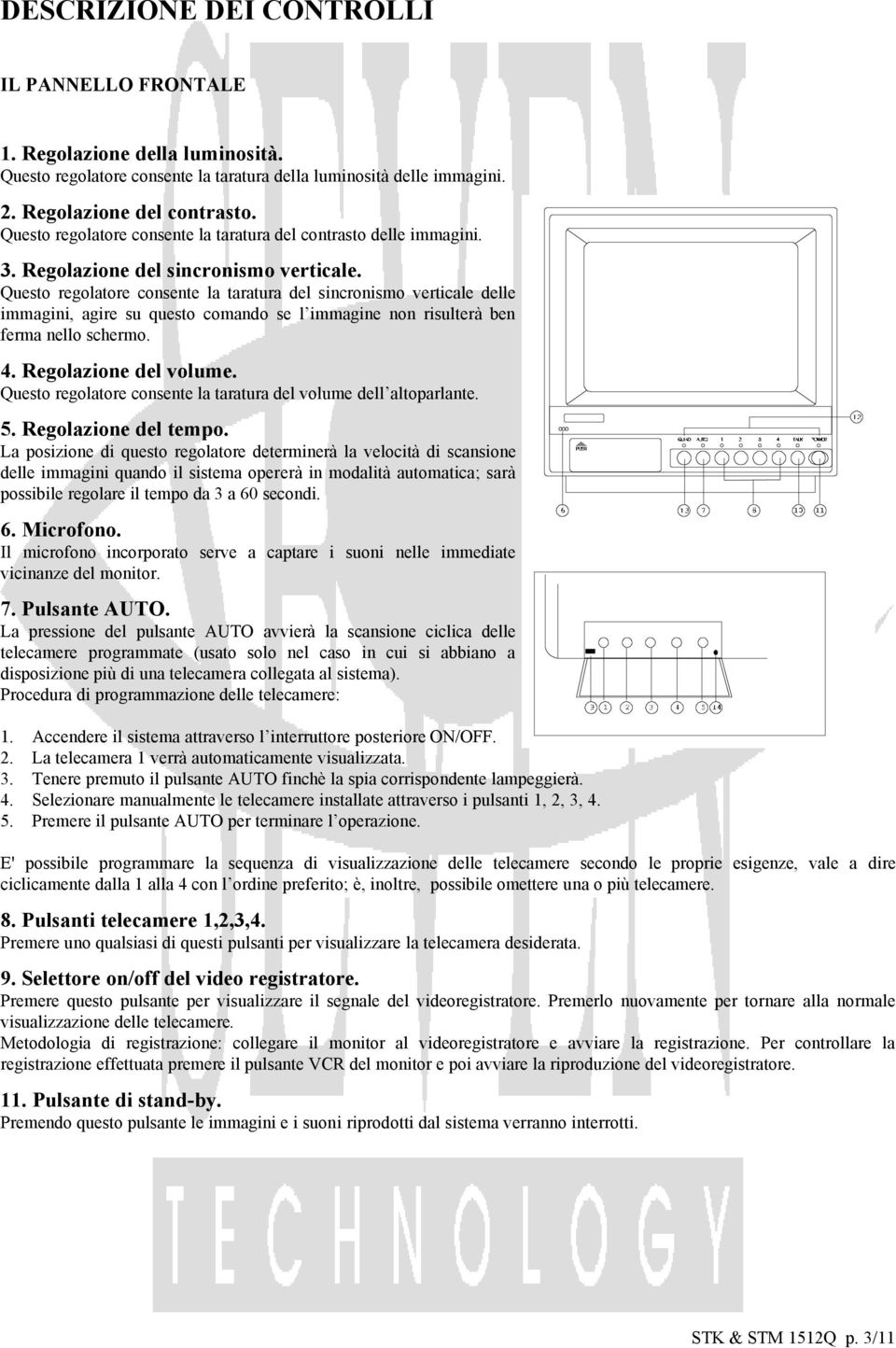 Questo regolatore consente la taratura del sincronismo verticale delle immagini, agire su questo comando se l immagine non risulterà ben ferma nello schermo. 4. Regolazione del volume.