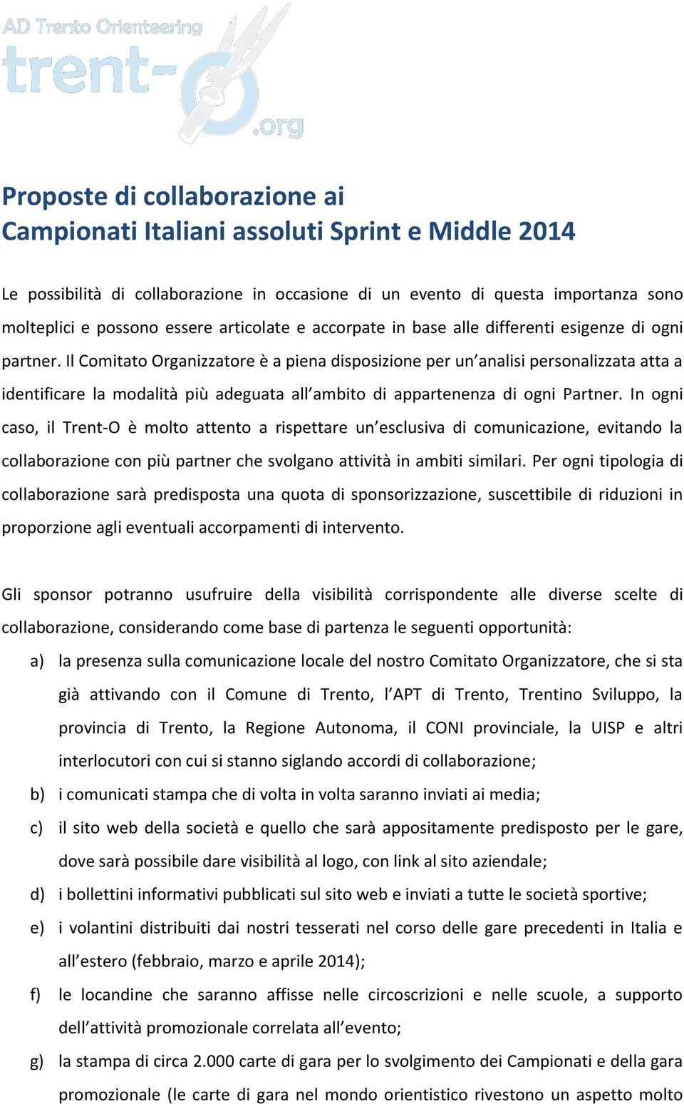 Il Comitato Organizzatore è a piena disposizione per un analisi personalizzata atta a identificare la modalità più adeguata all ambito di appartenenza di ogni Partner.