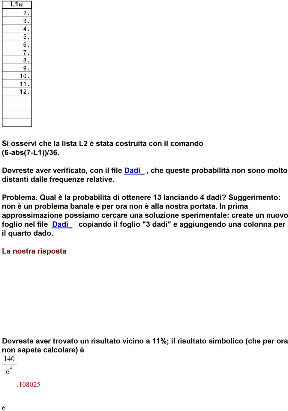 Qual è la probabilità di ottenere 13 lanciando 4 dadi? Suggerimento: non è un problema banale e per ora non è alla nostra portata.