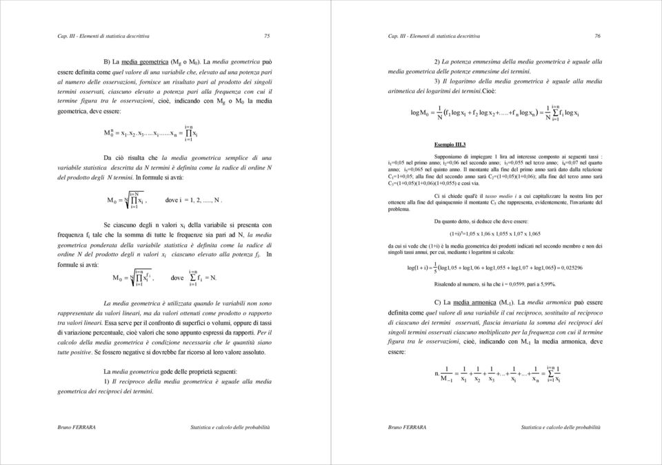 osservati, ciascuno elevato a potenza pari alla frequenza con cui il termine figura tra le osservazioni, cioè, indicando con M g o M 0 la media geometrica, deve essere: x i i =1 M n 0 = x 1.x 2.x 3.