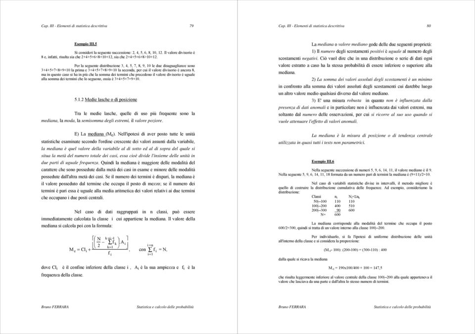 Per la seguente distribuzione 3, 4, 5, 7, 8, 9, 10 le due disuguaglianze sono 3+4+5+7<8+9+10 la prima e 3+4+5+7+8>9+10 la seconda, per cui il valore divisorio è ancora 8, ma in questo caso si ha in