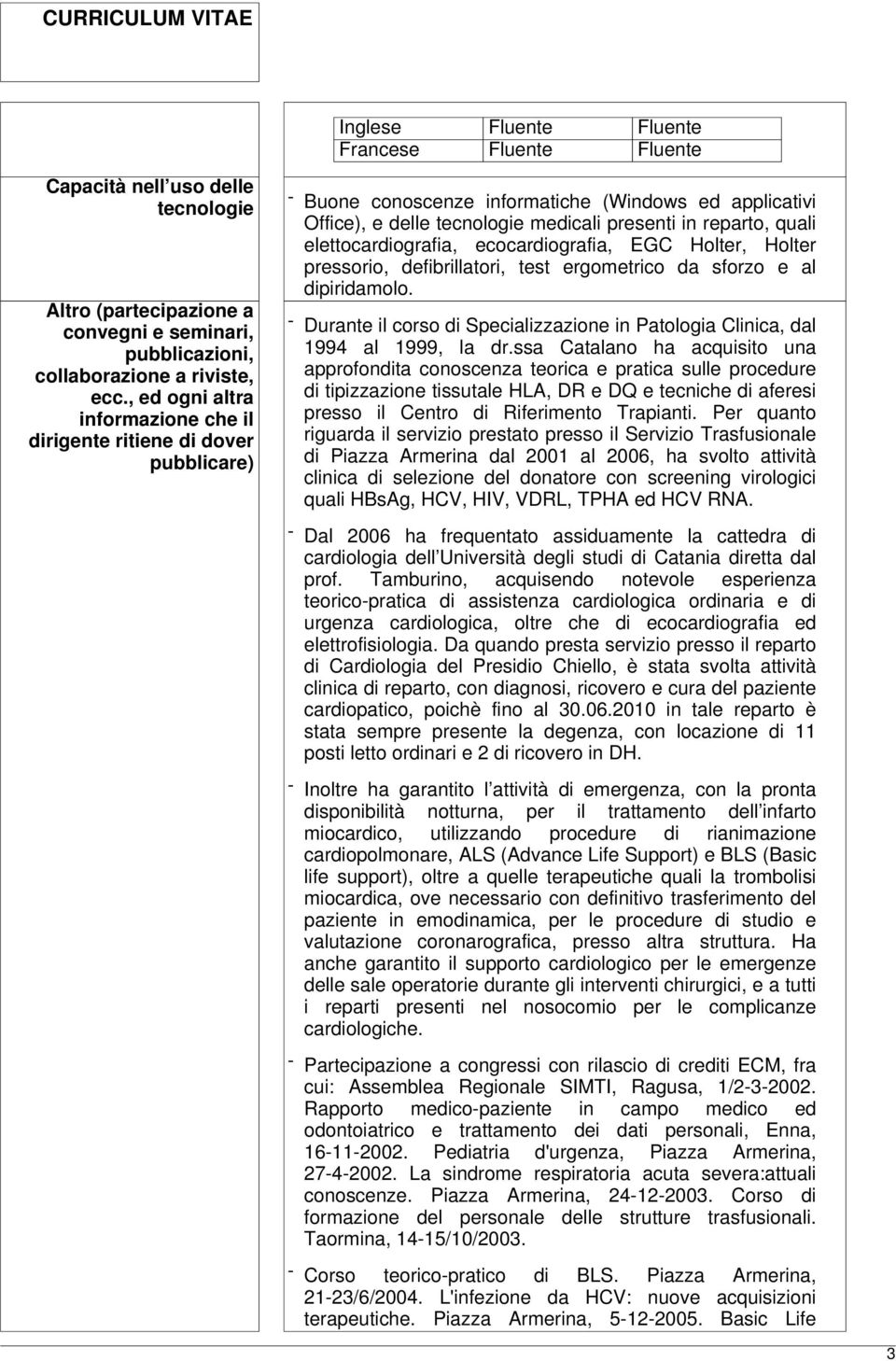 elettocardiografia, ecocardiografia, EGC Holter, Holter pressorio, defibrillatori, test ergometrico da sforzo e al dipiridamolo.