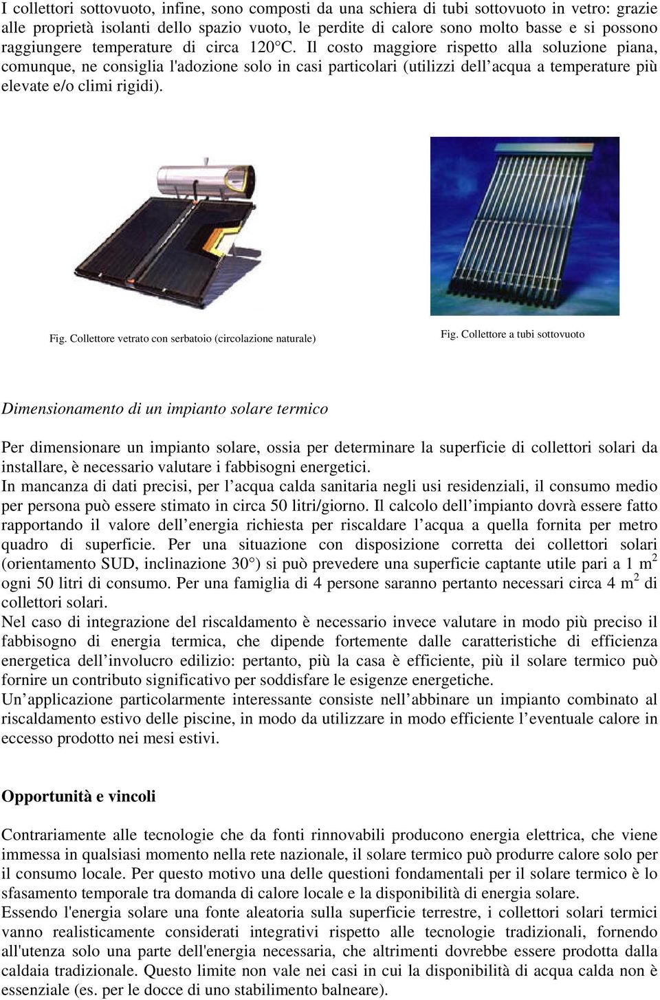 Il costo maggiore rispetto alla soluzione piana, comunque, ne consiglia l'adozione solo in casi particolari (utilizzi dell acqua a temperature più elevate e/o climi rigidi). Fig.