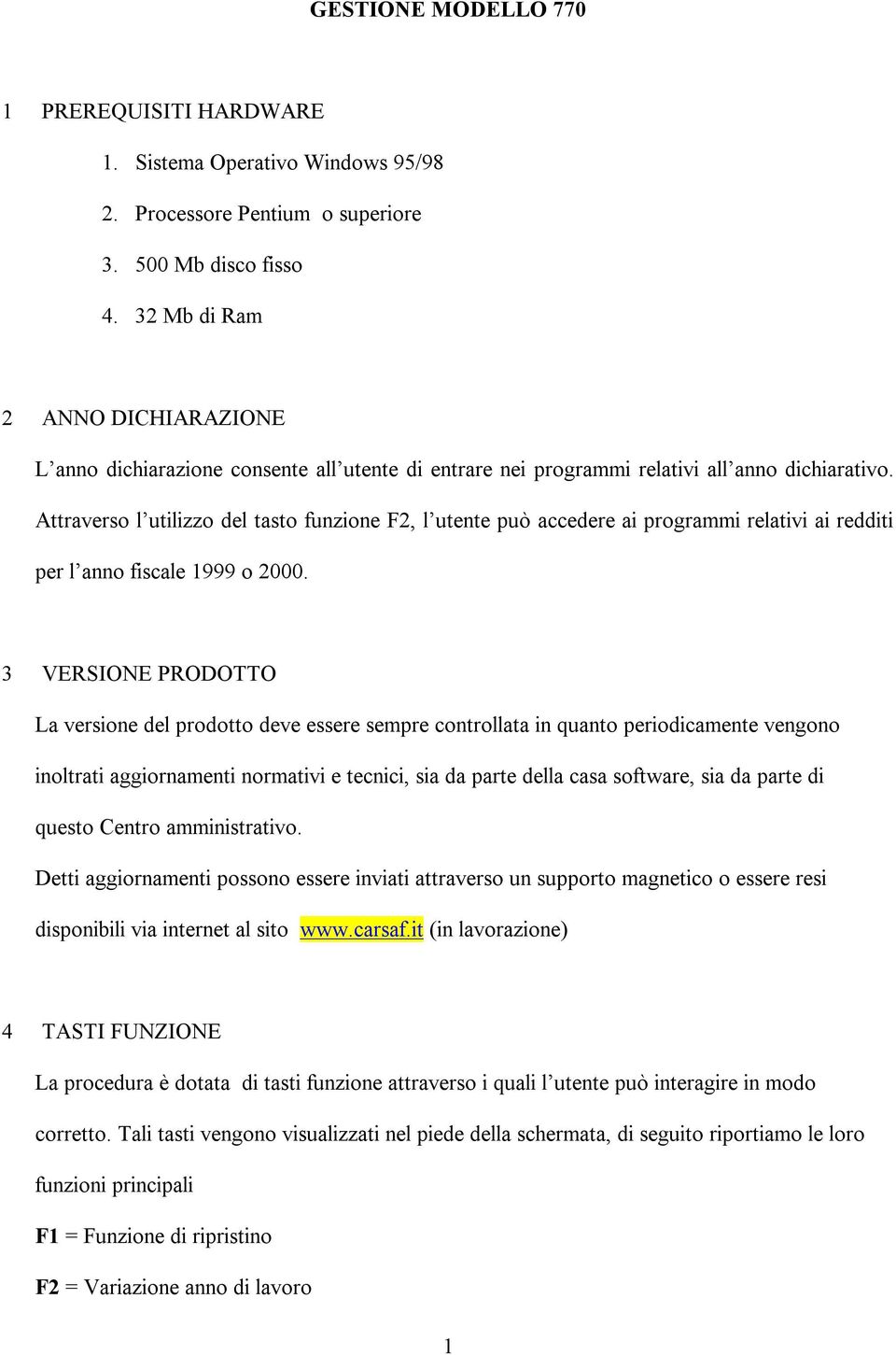 Attraverso l utilizzo del tasto funzione F2, l utente può accedere ai programmi relativi ai redditi per l anno fiscale 1999 o 2000.