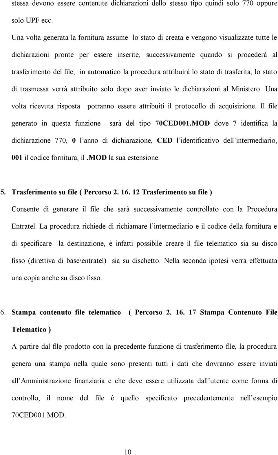 automatico la procedura attribuirà lo stato di trasferita, lo stato di trasmessa verrà attribuito solo dopo aver inviato le dichiarazioni al Ministero.