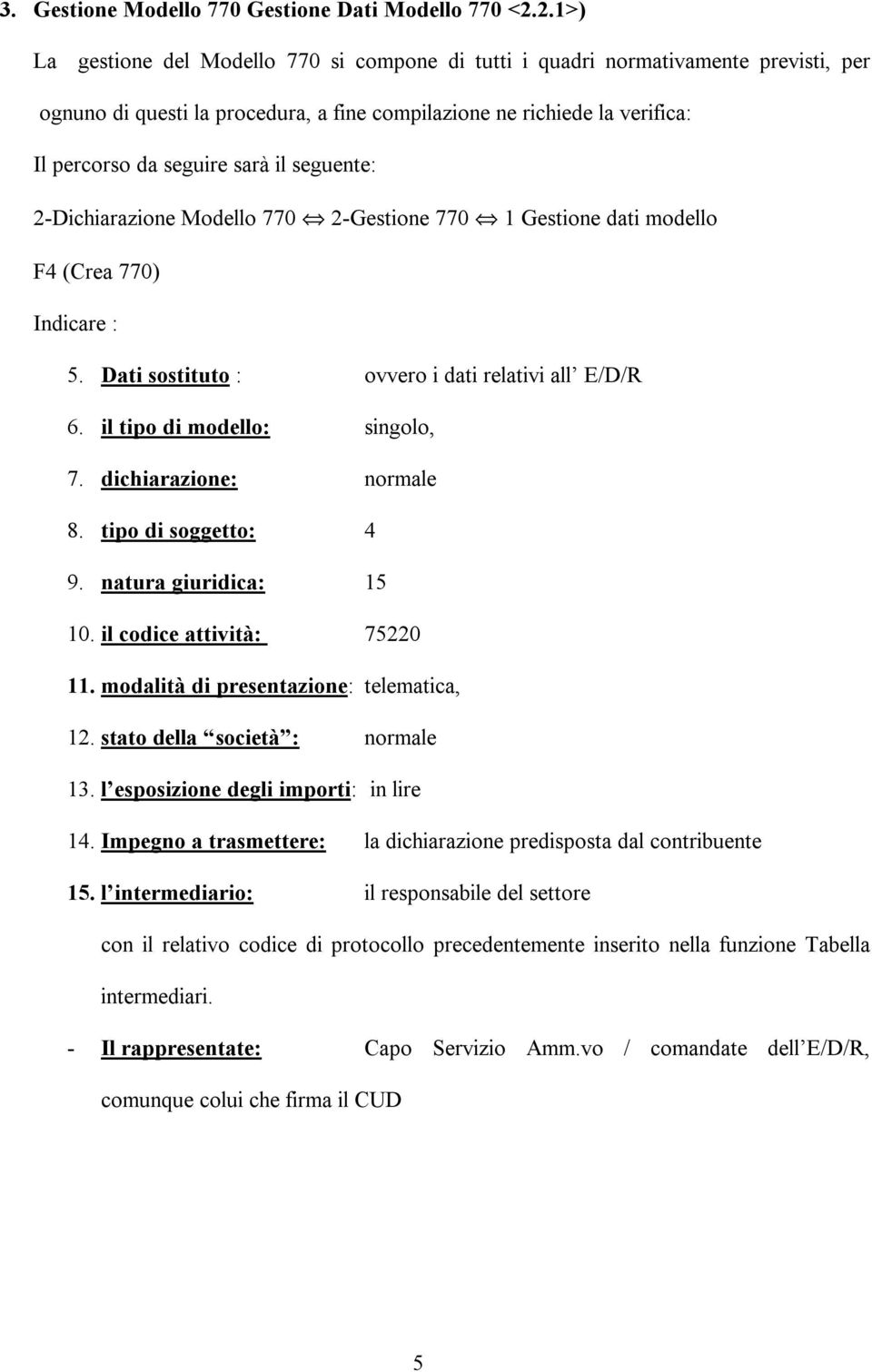 seguente: 2-Dichiarazione Modello 770 2-Gestione 770 1 Gestione dati modello F4 (Crea 770) Indicare : 5. Dati sostituto : ovvero i dati relativi all E/D/R 6. il tipo di modello: singolo, 7.