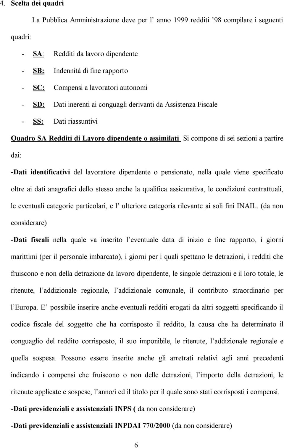 dai: -Dati identificativi del lavoratore dipendente o pensionato, nella quale viene specificato oltre ai dati anagrafici dello stesso anche la qualifica assicurativa, le condizioni contrattuali, le