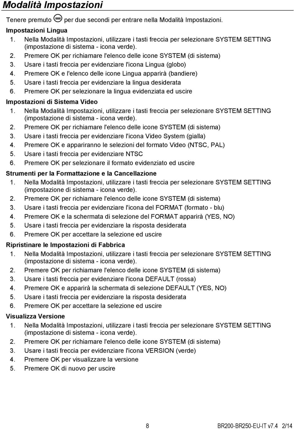 Usare i tasti freccia per evidenziare l'icona Lingua (globo) 4. Premere OK e l'elenco delle icone Lingua apparirà (bandiere) 5. Usare i tasti freccia per evidenziare la lingua desiderata 6.