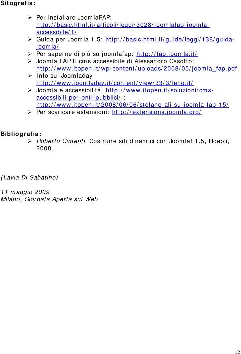 it/content/view/33/3/lang,it/ Joomla e accessibilità: http://www.itopen.it/soluzioni/cmsaccessibili-per-enti-pubblici/ ; http://www.itopen.it/2008/06/06/stefano-ali-su-joomla-fap-15/ Per scaricare estensioni: http://extensions.