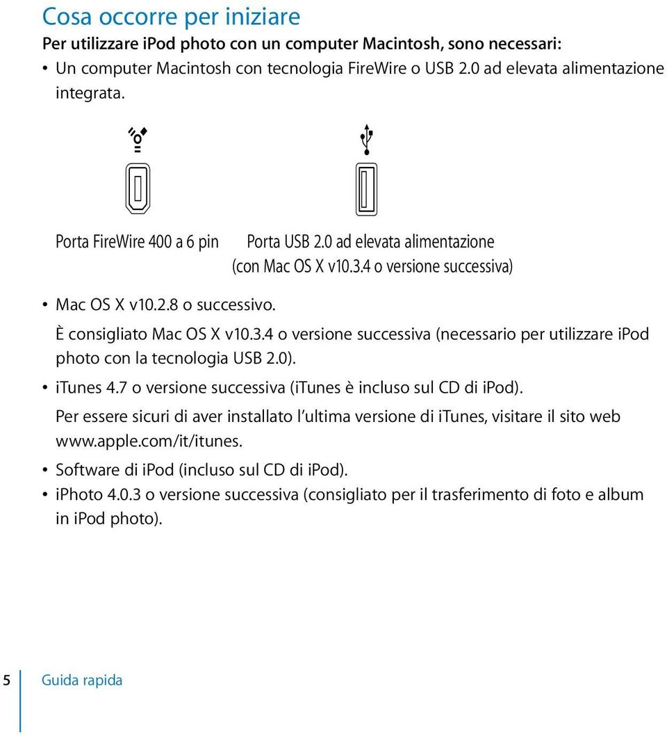 0). itunes 4.7 o versione successiva (itunes è incluso sul CD di ipod). Per essere sicuri di aver installato l ultima versione di itunes, visitare il sito web www.apple.com/it/itunes.