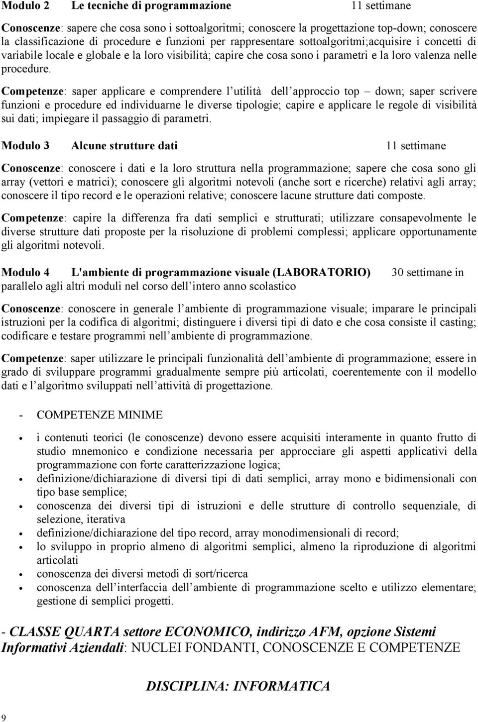 Competenze: saper applicare e comprendere l utilità dell approccio top down; saper scrivere funzioni e procedure ed individuarne le diverse tipologie; capire e applicare le regole di visibilità sui