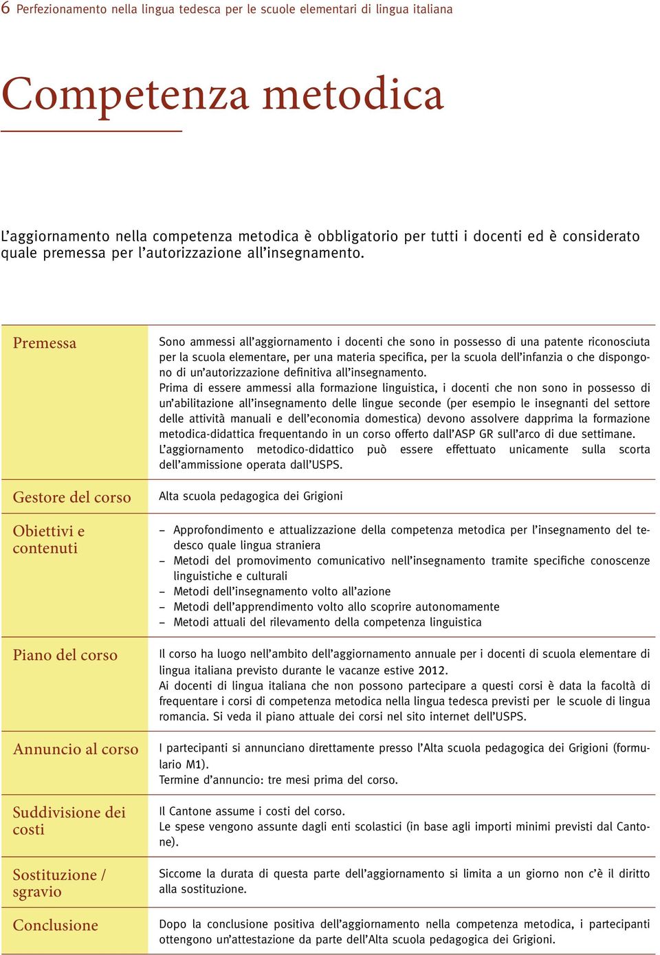 Premessa Gestore del corso Obiettivi e contenuti Piano del corso Annuncio al corso Suddivisione dei costi Sostituzione / sgravio Conclusione Sono ammessi all aggiornamento i docenti che sono in