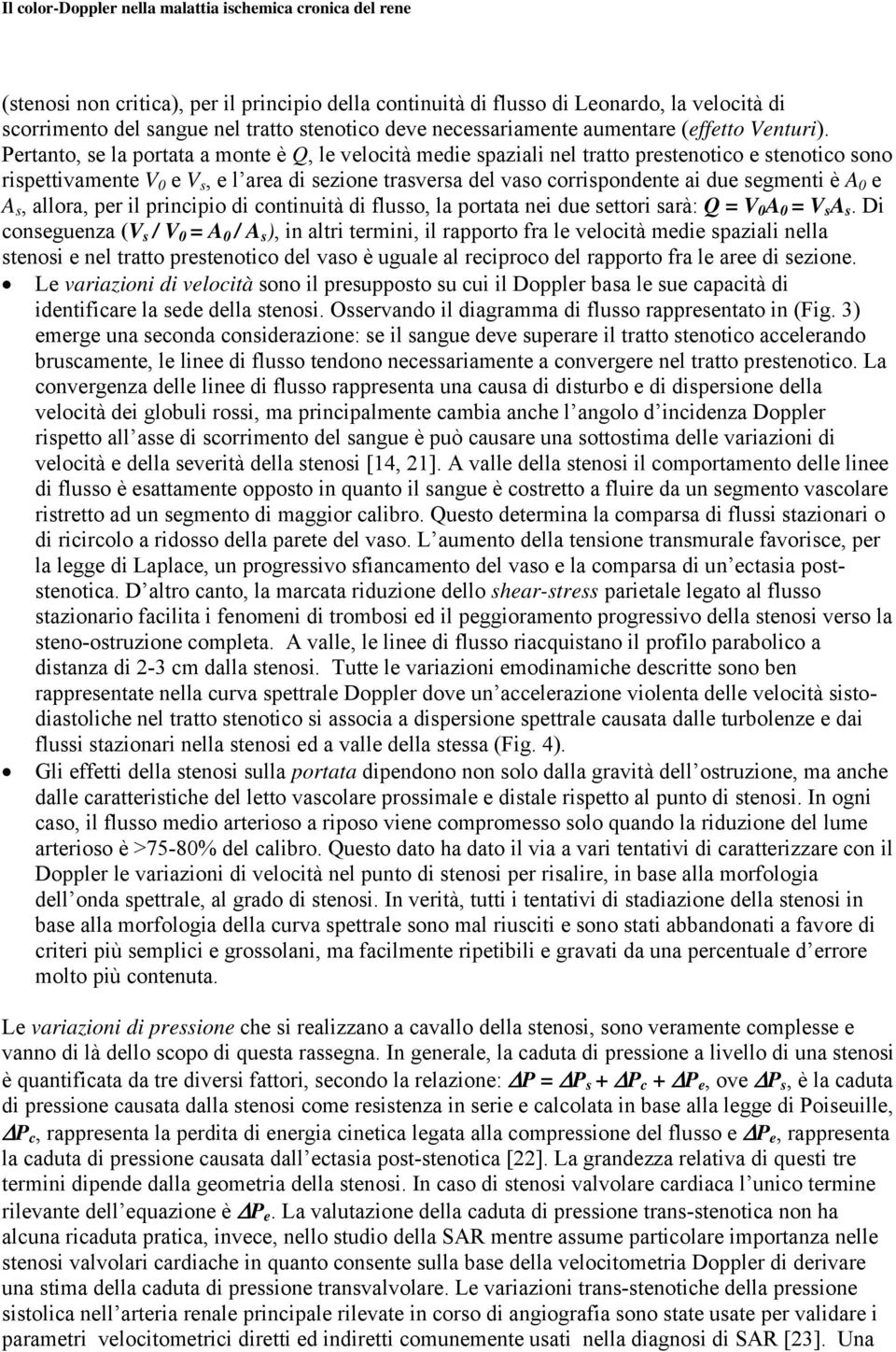 segmenti è A 0 e A s, allora, per il principio di continuità di flusso, la portata nei due settori sarà: Q = V 0 A 0 = V s A s.