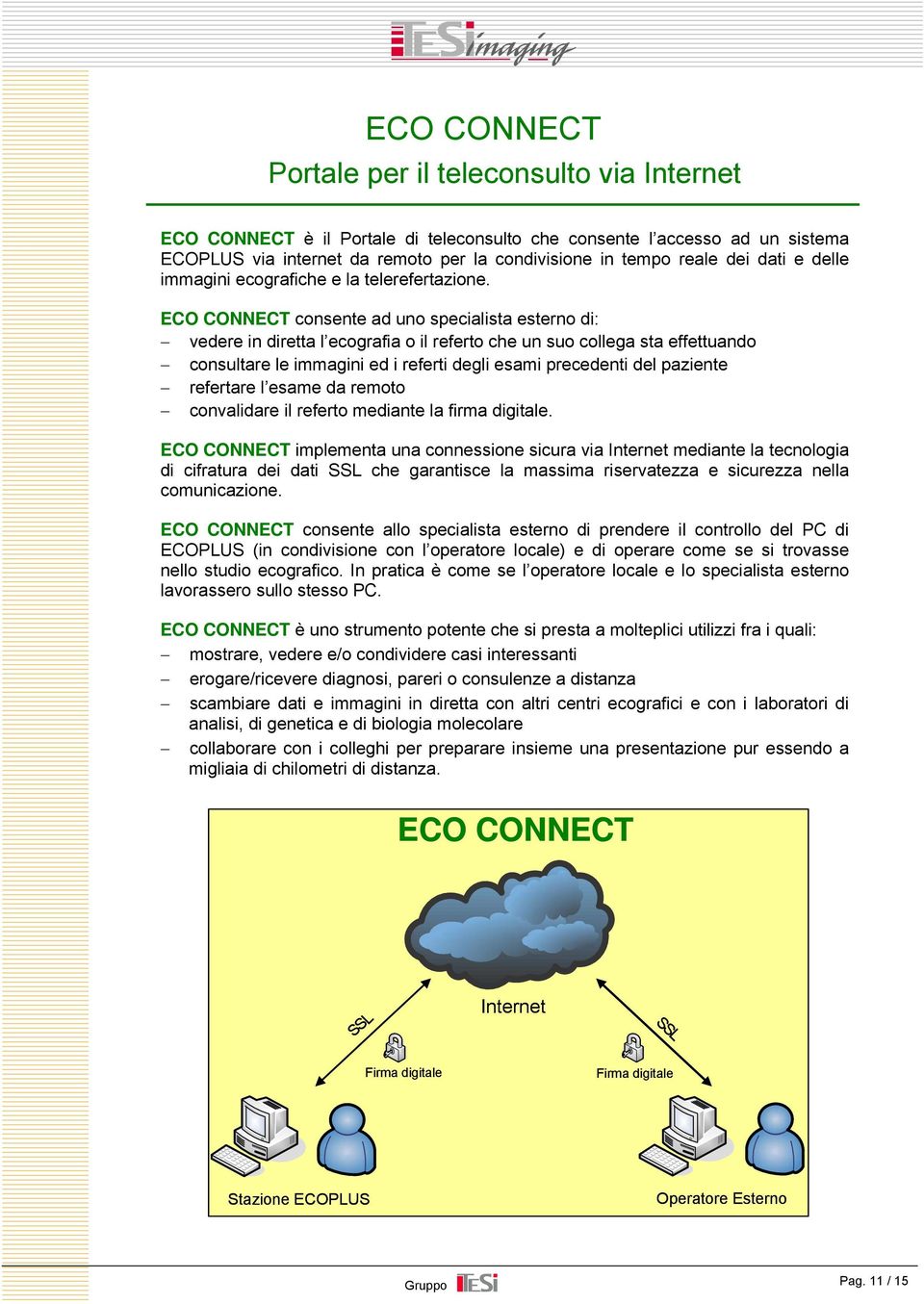 ECO CONNECT consente ad uno specialista esterno di: vedere in diretta l ecografia o il referto che un suo collega sta effettuando consultare le immagini ed i referti degli esami precedenti del