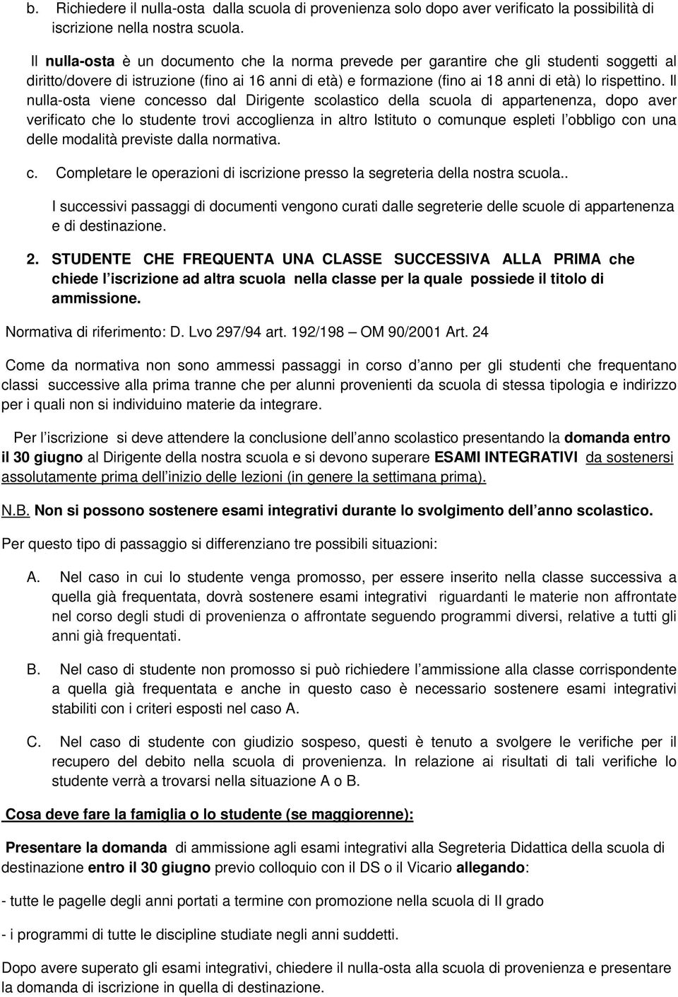 Il nulla-osta viene concesso dal Dirigente scolastico della scuola di appartenenza, dopo aver verificato che lo studente trovi accoglienza in altro Istituto o comunque espleti l obbligo con una delle