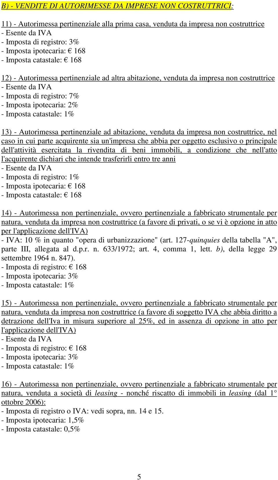 caso in cui parte acquirente sia un'impresa che abbia per oggetto esclusivo o principale dell'attività esercitata la rivendita di beni immobili, a condizione che nell'atto l'acquirente dichiari che