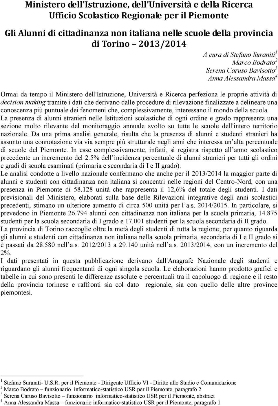 derivano dalle procedure di rilevazione finalizzate a delineare una conoscenza più puntuale dei fenomeni che, complessivamente, interessano il mondo della scuola.