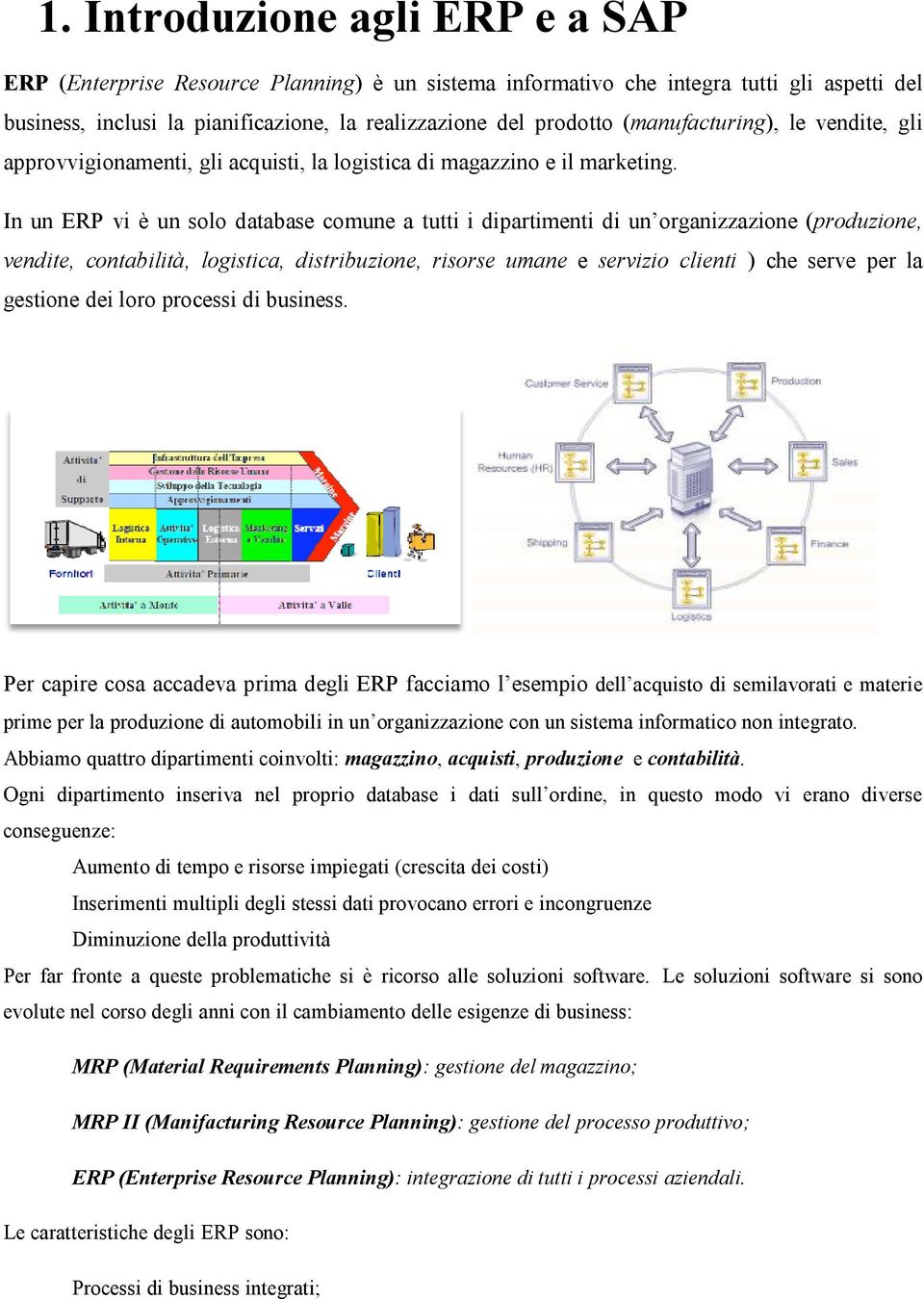 In un ERP vi è un solo database comune a tutti i dipartimenti di un organizzazione (produzione, vendite, contabilità, logistica, distribuzione, risorse umane e servizio clienti ) che serve per la