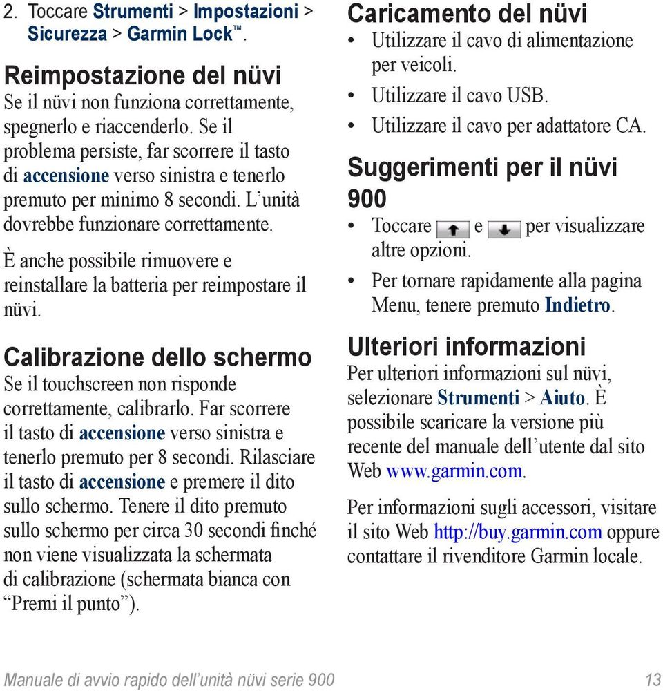 È anche possibile rimuovere e reinstallare la batteria per reimpostare il nüvi. Calibrazione dello schermo Se il touchscreen non risponde correttamente, calibrarlo.