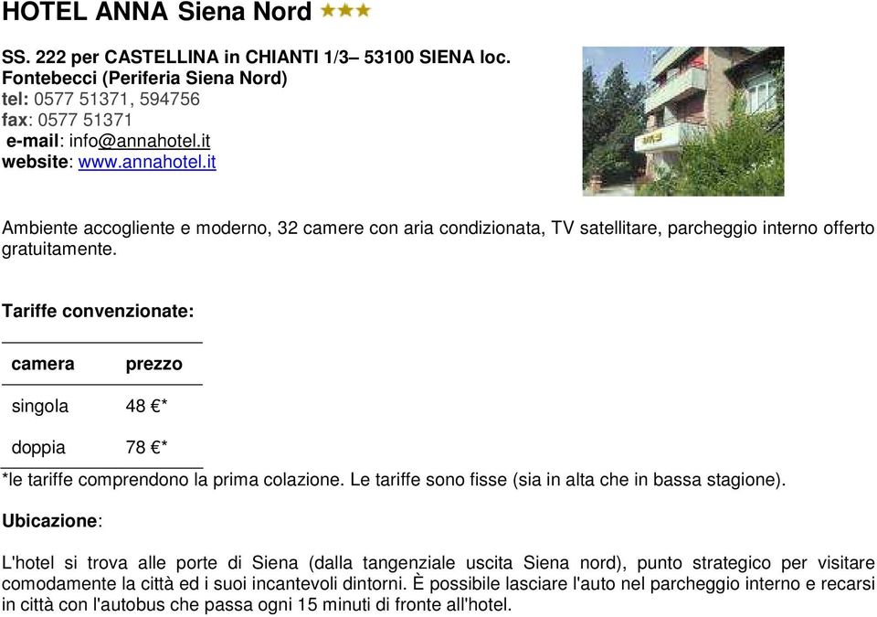 Tariffe convenzionate: camera prezzo singola 48 * doppia 78 * *le tariffe comprendono la prima colazione. Le tariffe sono fisse (sia in alta che in bassa stagione).