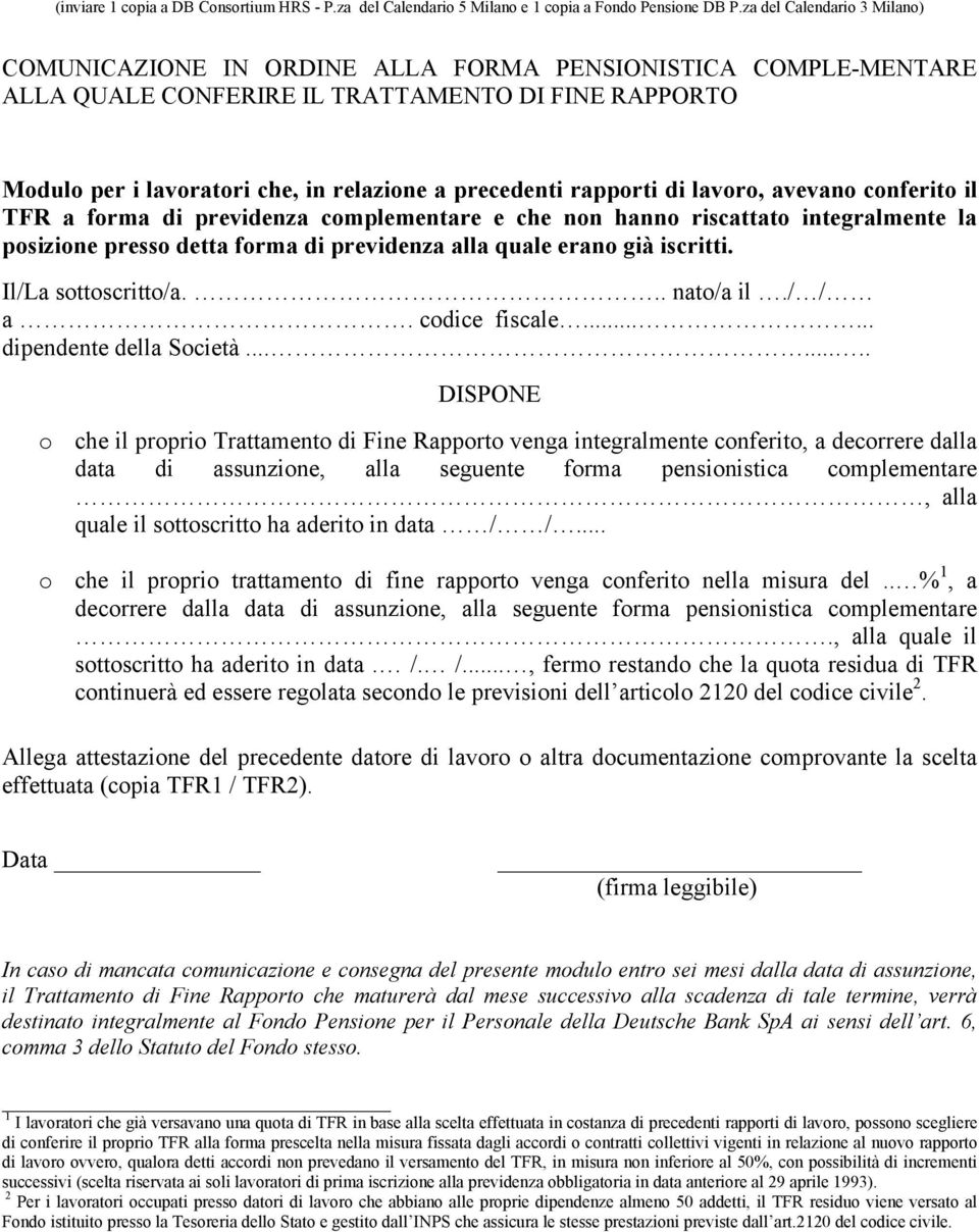 rapporti di lavoro, avevano conferito il TFR a forma di previdenza complementare e che non hanno riscattato integralmente la posizione presso detta forma di previdenza alla quale erano già iscritti.