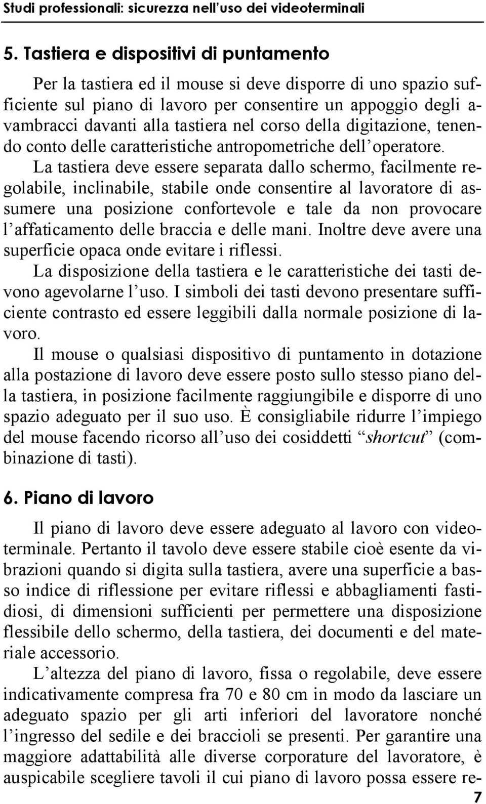 La tastiera deve essere separata dallo schermo, facilmente regolabile, inclinabile, stabile onde consentire al lavoratore di assumere una posizione confortevole e tale da non provocare l