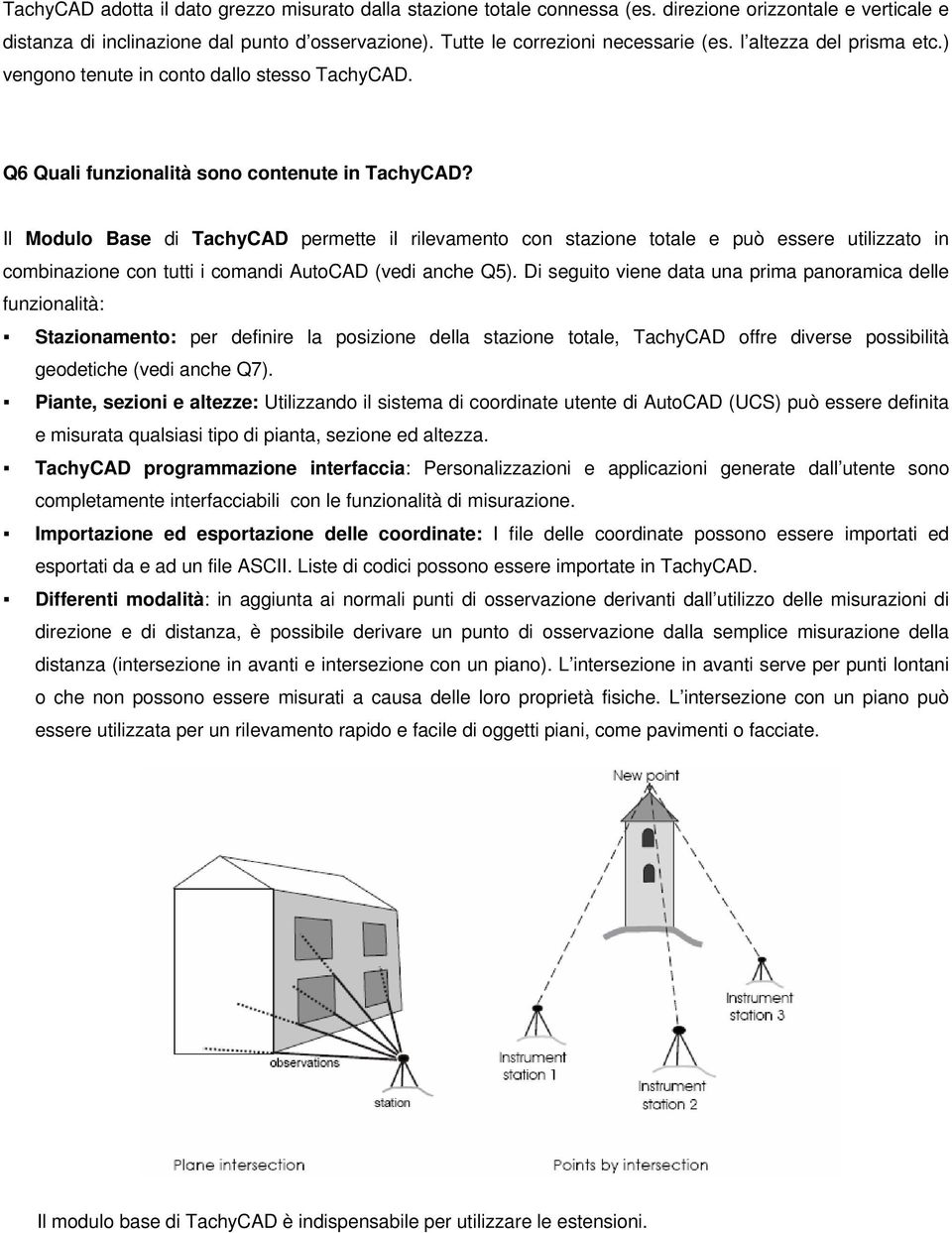 Il Modulo Base di TachyCAD permette il rilevamento con stazione totale e può essere utilizzato in combinazione con tutti i comandi AutoCAD (vedi anche Q5).