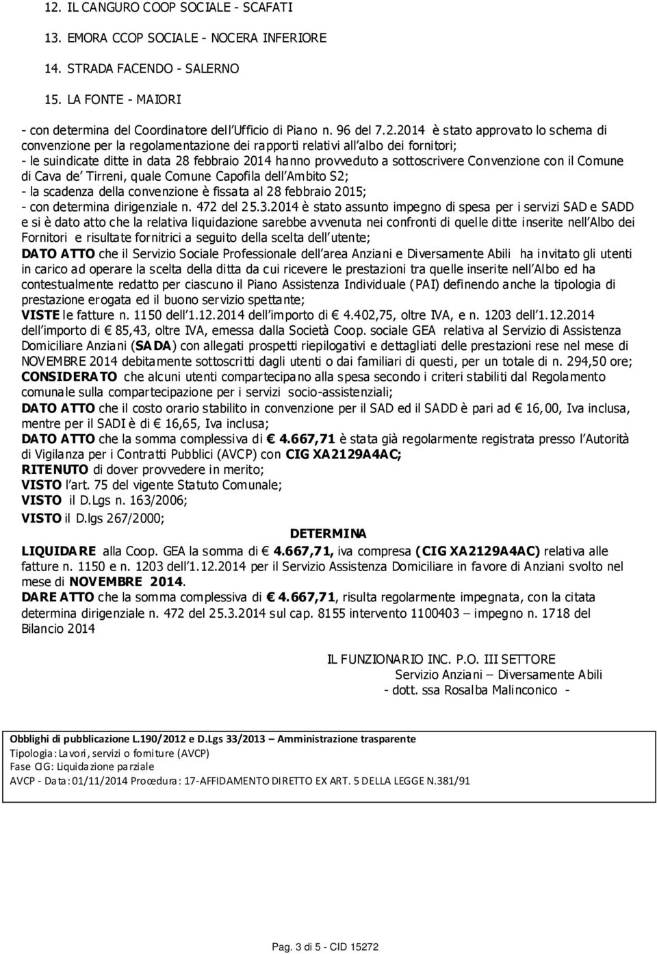 sottoscrivere Convenzione con il Comune di Cava de Tirreni, quale Comune Capofila dell Ambito S2; - la scadenza della convenzione è fissata al 28 febbraio 2015; - con determina dirigenziale n.