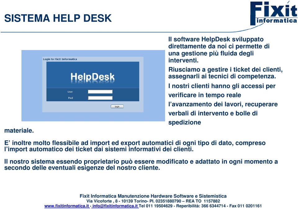 I nostri clienti hanno gli accessi per verificare in tempo reale l avanzamento dei lavori, recuperare verbali di intervento e bolle di spedizione E inoltre molto