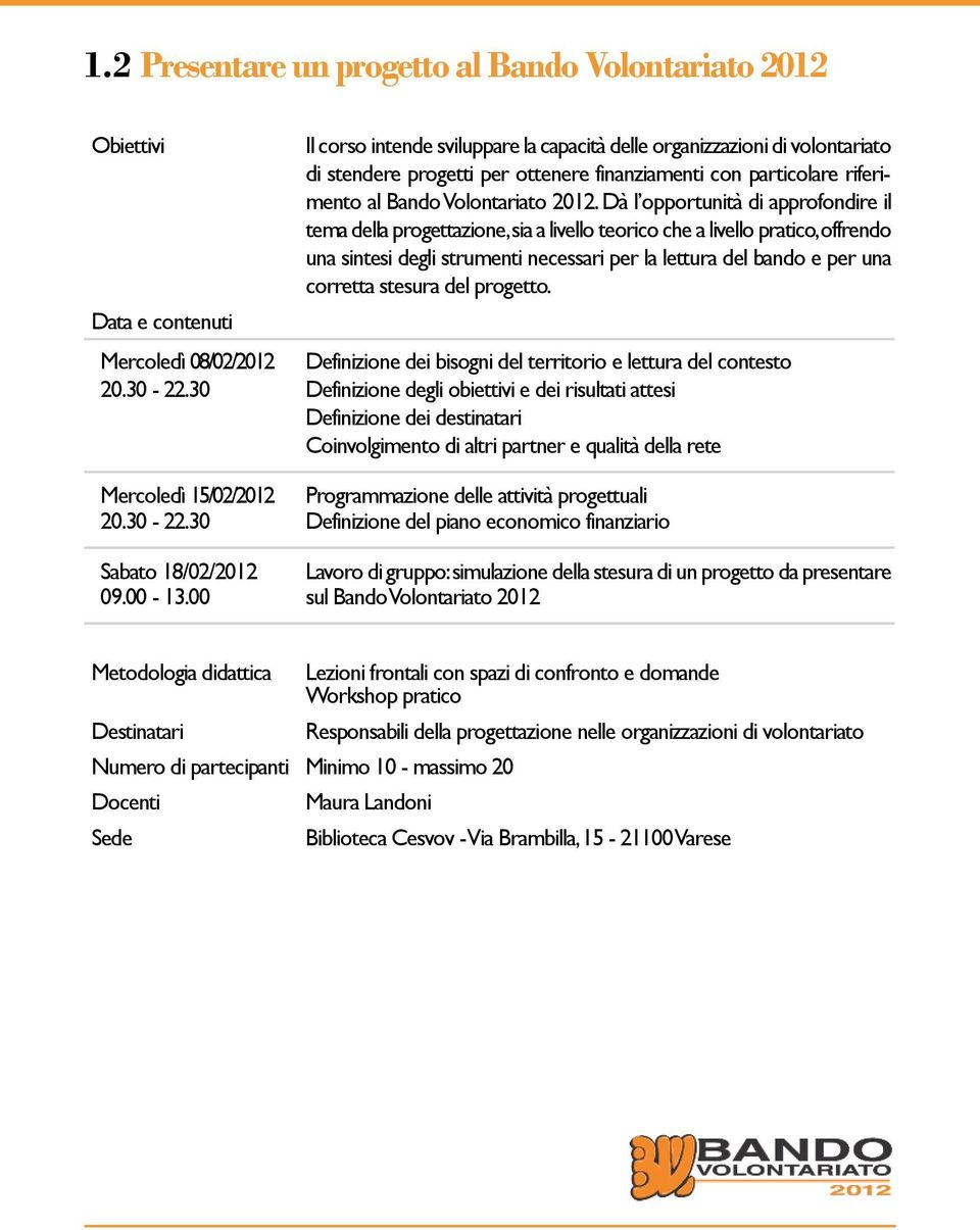 Dà l opportunità di approfondire il tema della progettazione, sia a livello teorico che a livello pratico, offrendo una sintesi degli strumenti necessari per la lettura del bando e per una corretta