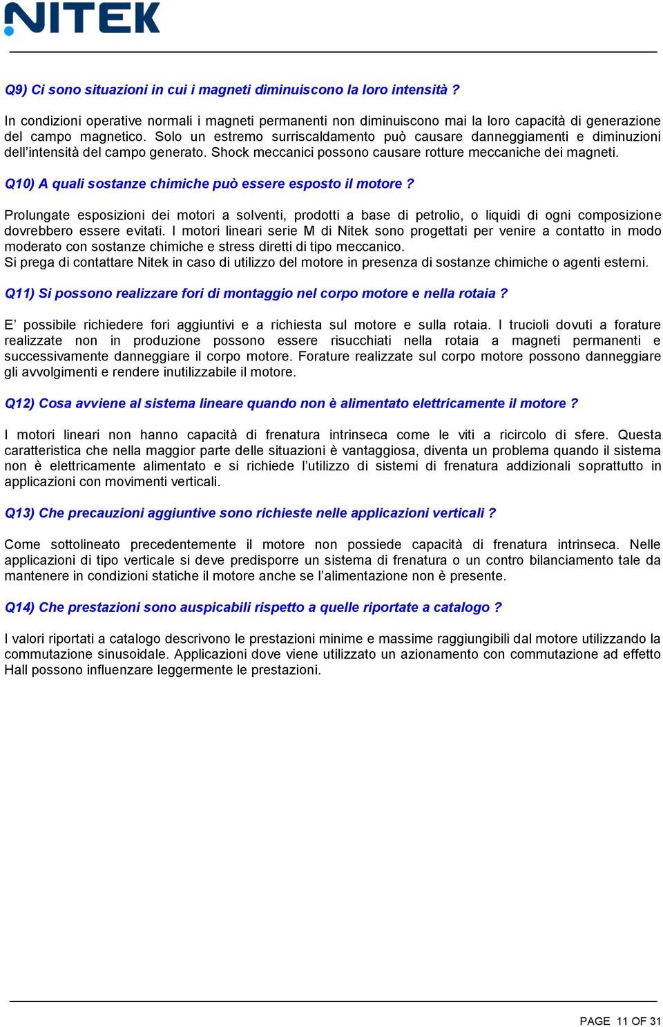 Q10) A quali sostanze chimiche può essere esposto il motore? Prolungate esposizioni dei motori a solventi, prodotti a base di petrolio, o liquidi di ogni composizione dovrebbero essere evitati.