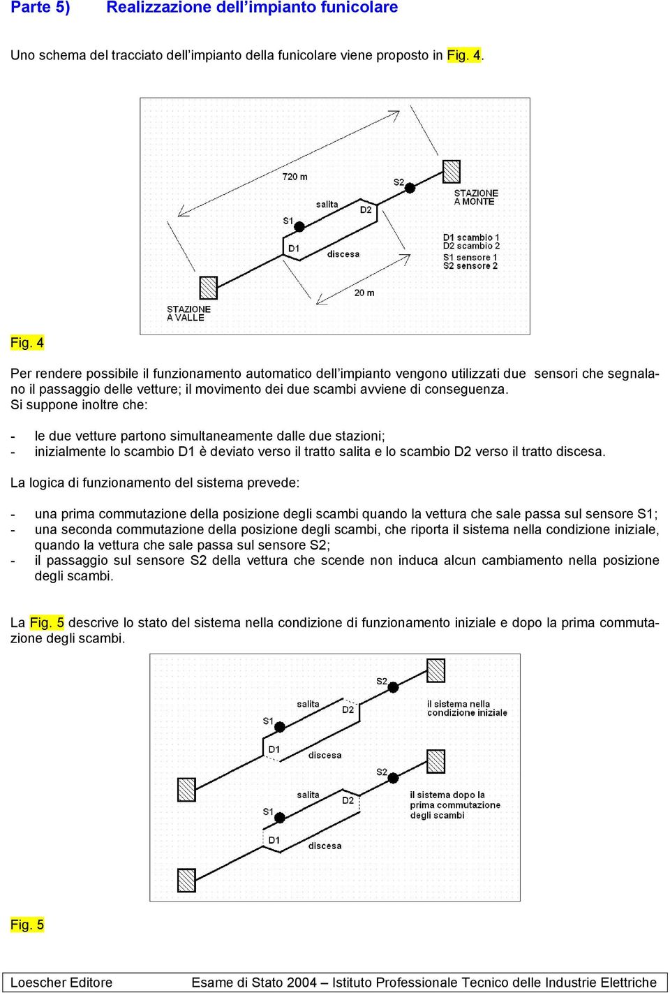 Si suppone inoltre che: - le due vetture partono simultaneamente dalle due stazioni; - inizialmente lo scambio D1 è deviato verso il tratto salita e lo scambio D2 verso il tratto discesa.