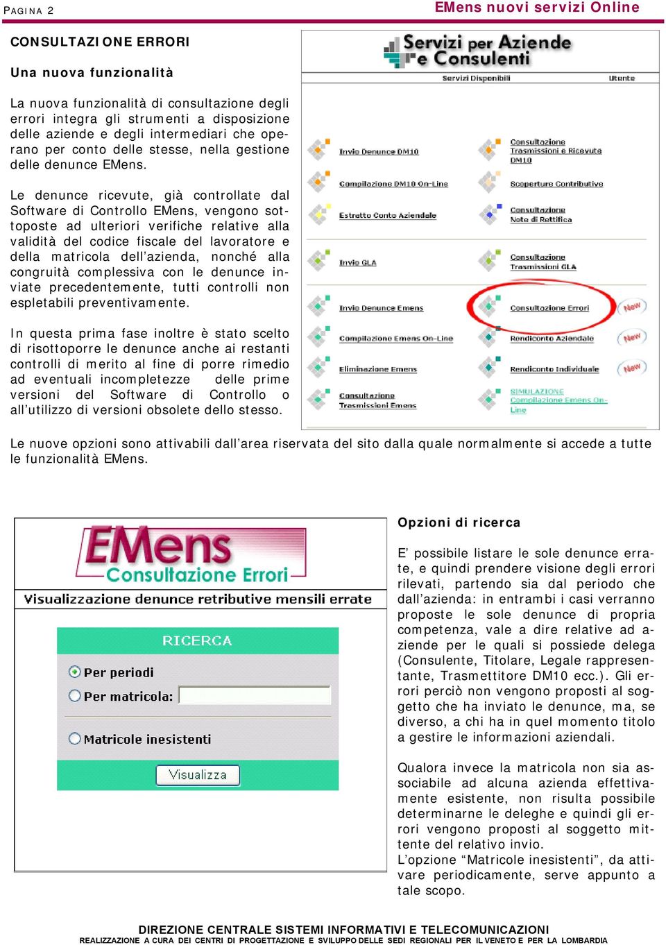 Le denunce ricevute, già controllate dal Software di Controllo EMens, vengono sottoposte ad ulteriori verifiche relative alla validità del codice fiscale del lavoratore e della matricola dell