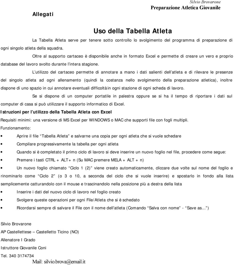 L utilizzo del cartaceo permette di annotare a mano i dati salienti dell atleta e di rilevare le presenze del singolo atleta ad ogni allenamento (quindi la costanza nello svolgimento della