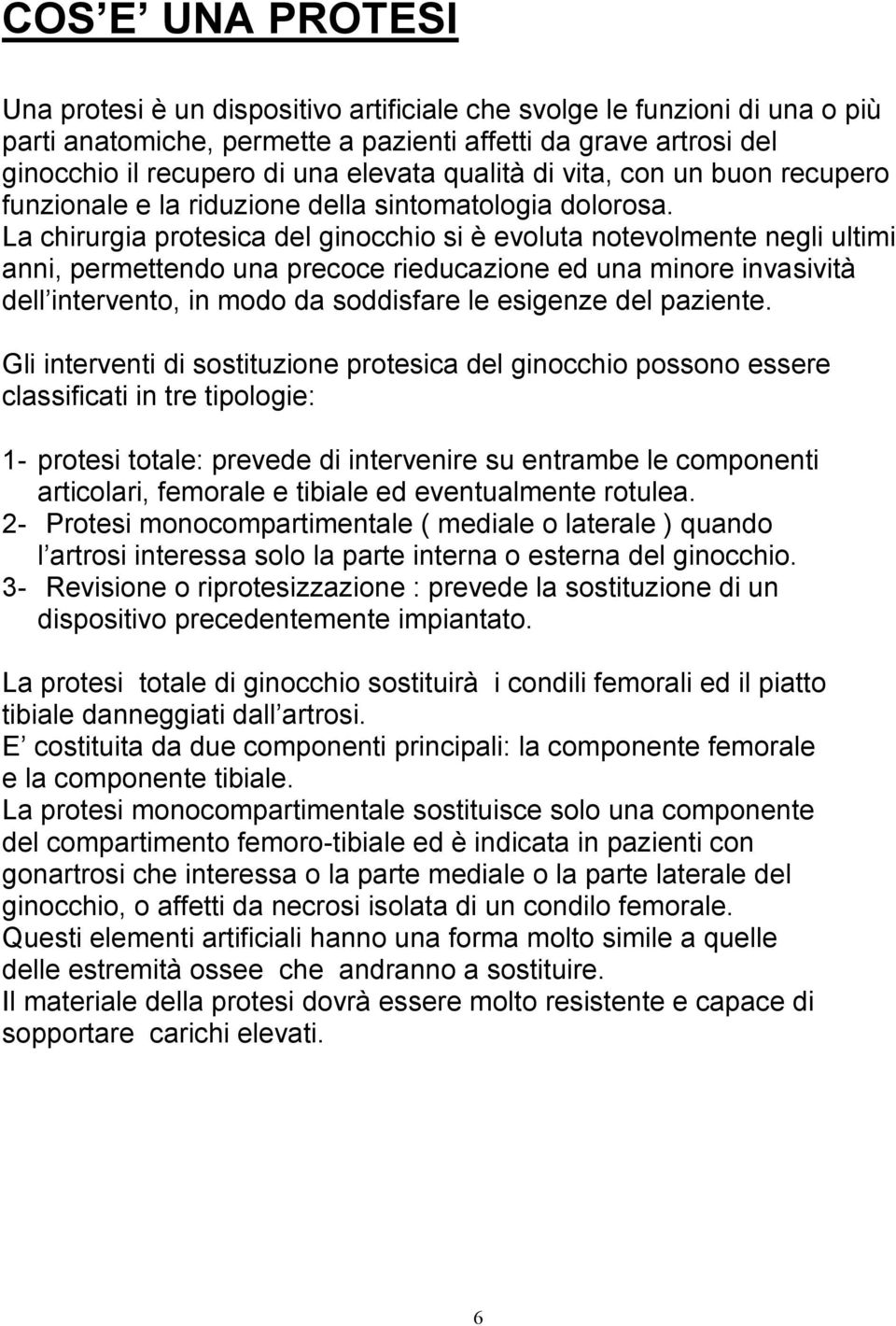 La chirurgia protesica del ginocchio si è evoluta notevolmente negli ultimi anni, permettendo una precoce rieducazione ed una minore invasività dell intervento, in modo da soddisfare le esigenze del