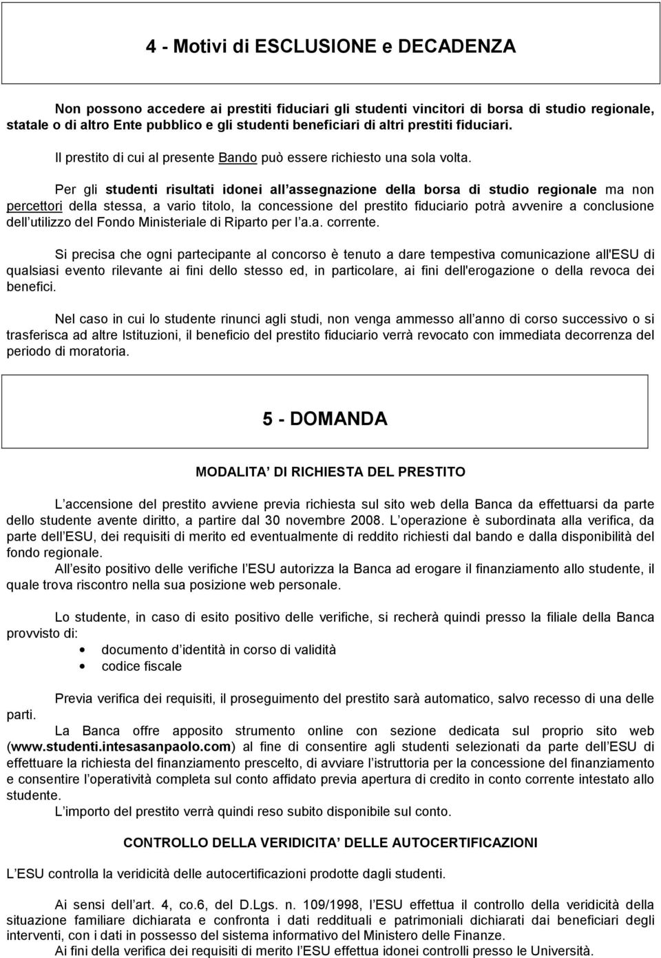 Per gli studenti risultati idonei all assegnazione della borsa di studio regionale ma non percettori della stessa, a vario titolo, la concessione del prestito fiduciario potrà avvenire a conclusione