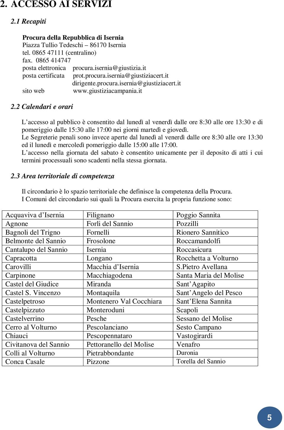 2 Calendari e orari L accesso al pubblico è consentito dal lunedì al venerdì dalle ore 8:30 alle ore 13:30 e di pomeriggio dalle 15:30 alle 17:00 nei giorni martedì e giovedì.