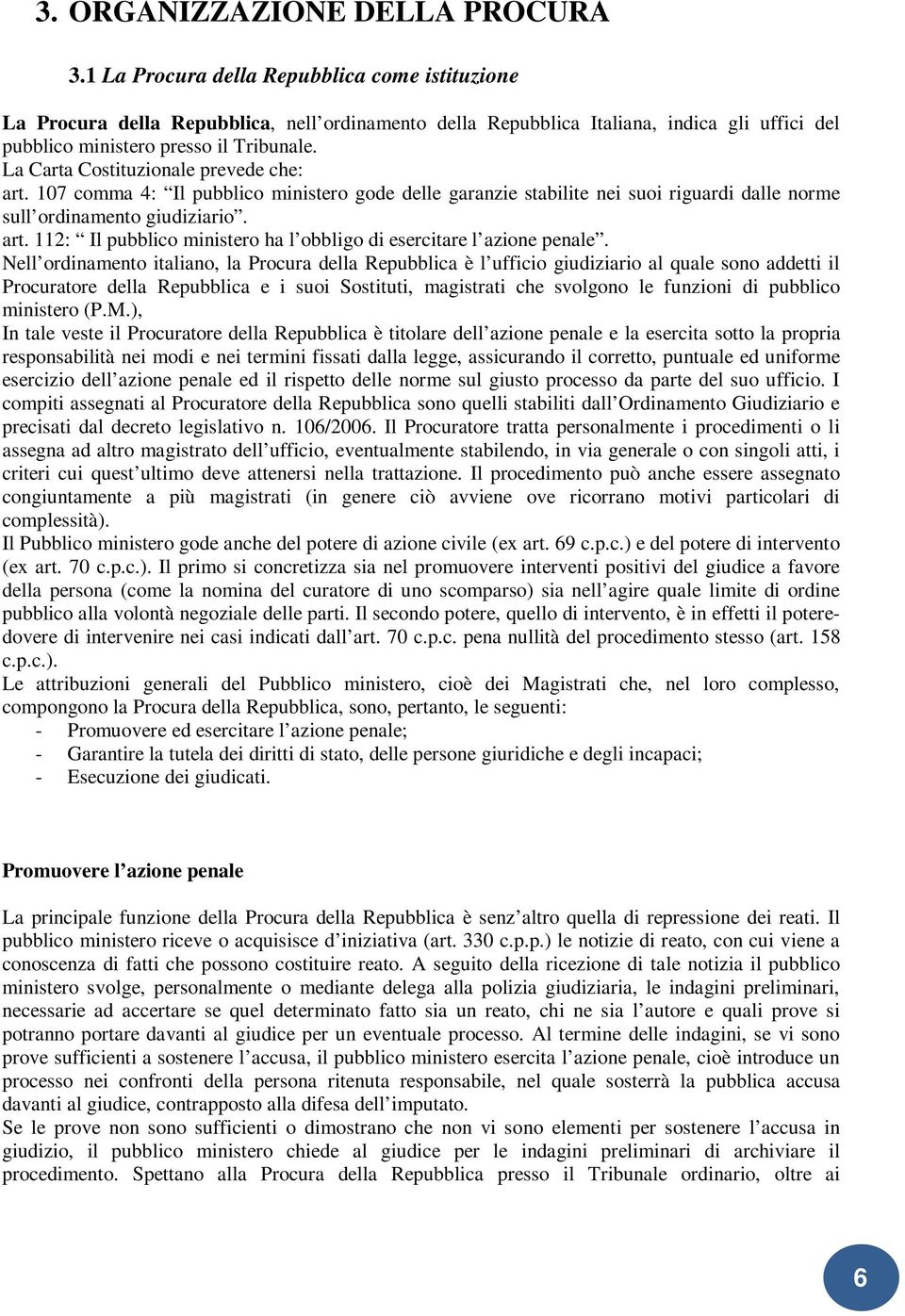 La Carta Costituzionale prevede che: art. 107 comma 4: Il pubblico ministero gode delle garanzie stabilite nei suoi riguardi dalle norme sull ordinamento giudiziario. art. 112: Il pubblico ministero ha l obbligo di esercitare l azione penale.