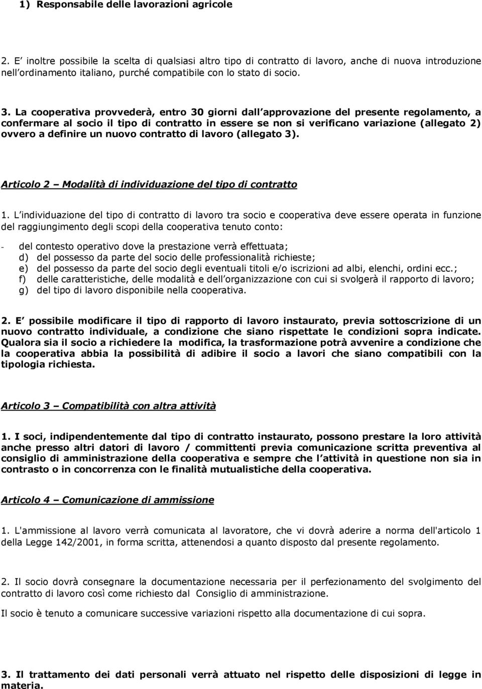 La cooperativa provvederà, entro 30 giorni dall approvazione del presente regolamento, a confermare al socio il tipo di contratto in essere se non si verificano variazione (allegato 2) ovvero a