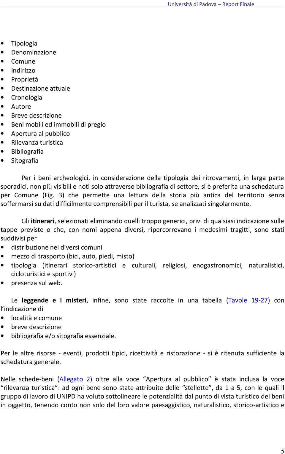 schedatura per Comune (Fig. 3) che permette una lettura della storia più antica del territorio senza soffermarsi su dati difficilmente comprensibili per il turista, se analizzati singolarmente.