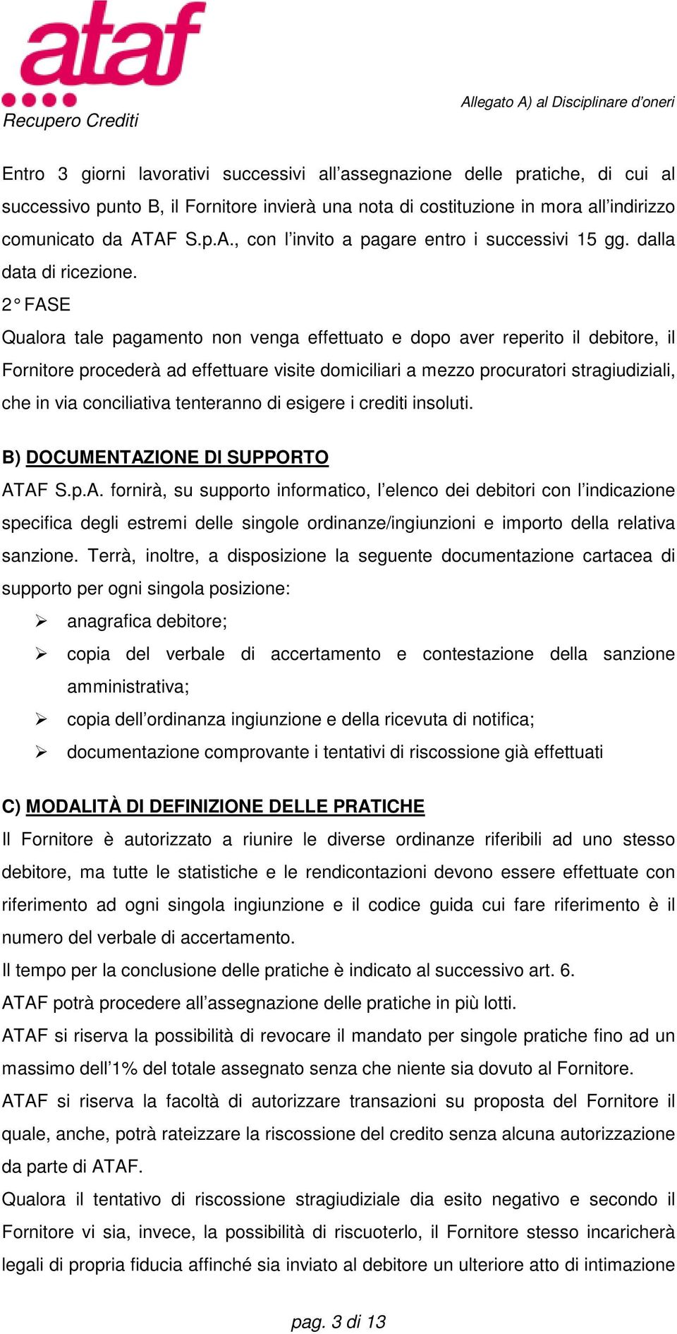 2 FASE Qualora tale pagamento non venga effettuato e dopo aver reperito il debitore, il Fornitore procederà ad effettuare visite domiciliari a mezzo procuratori stragiudiziali, che in via