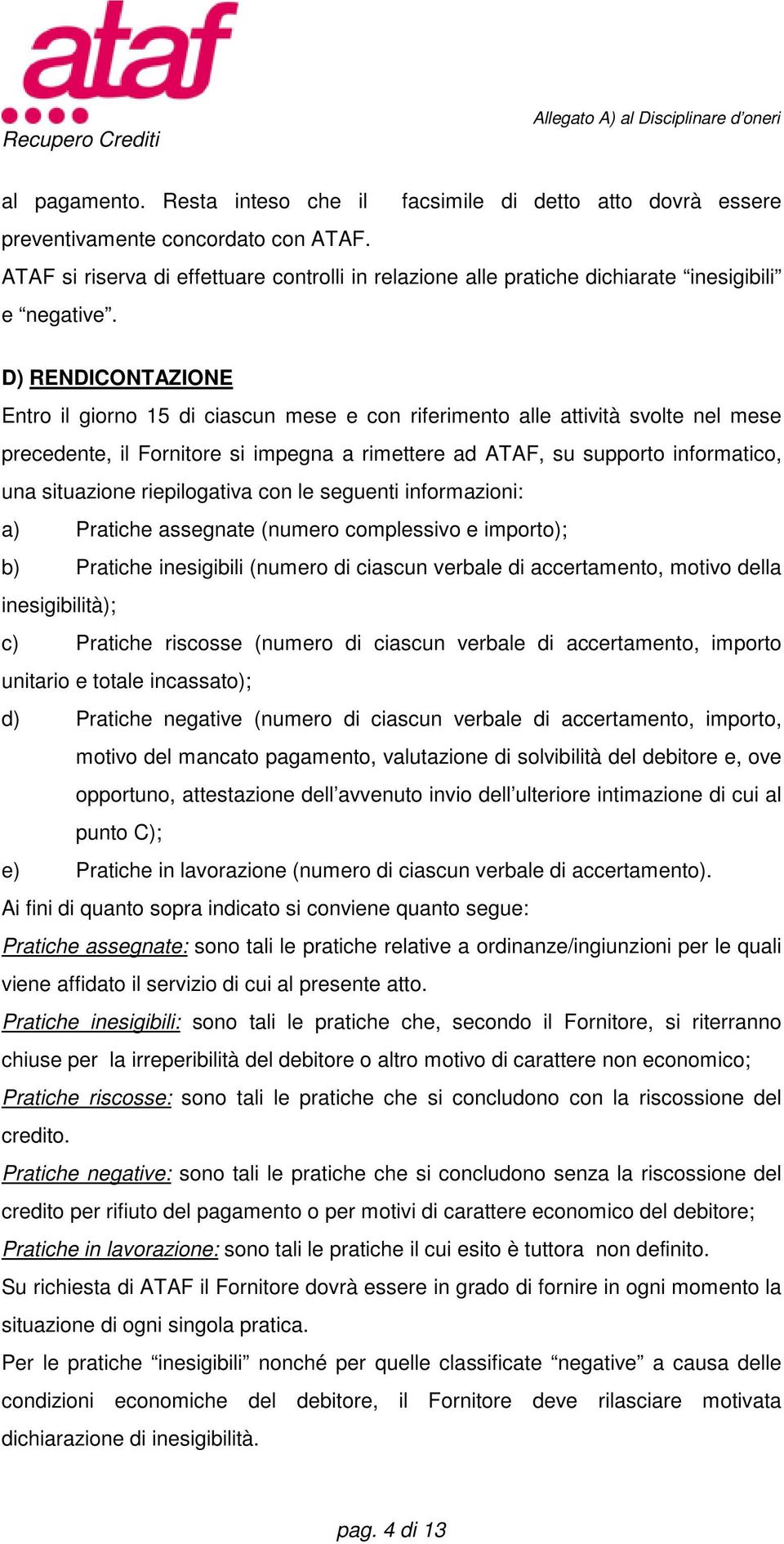 D) RENDICONTAZIONE Entro il giorno 15 di ciascun mese e con riferimento alle attività svolte nel mese precedente, il Fornitore si impegna a rimettere ad ATAF, su supporto informatico, una situazione