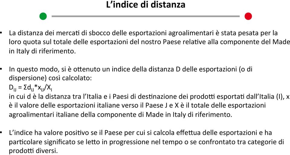 In questo modo, si è oienuto un indice della distanza D delle esportazioni (o di dispersione) così calcolato: D IJ = Σd IJ *x IJ /X I in cui d è la distanza tra l Italia e i Paesi di desnnazione dei