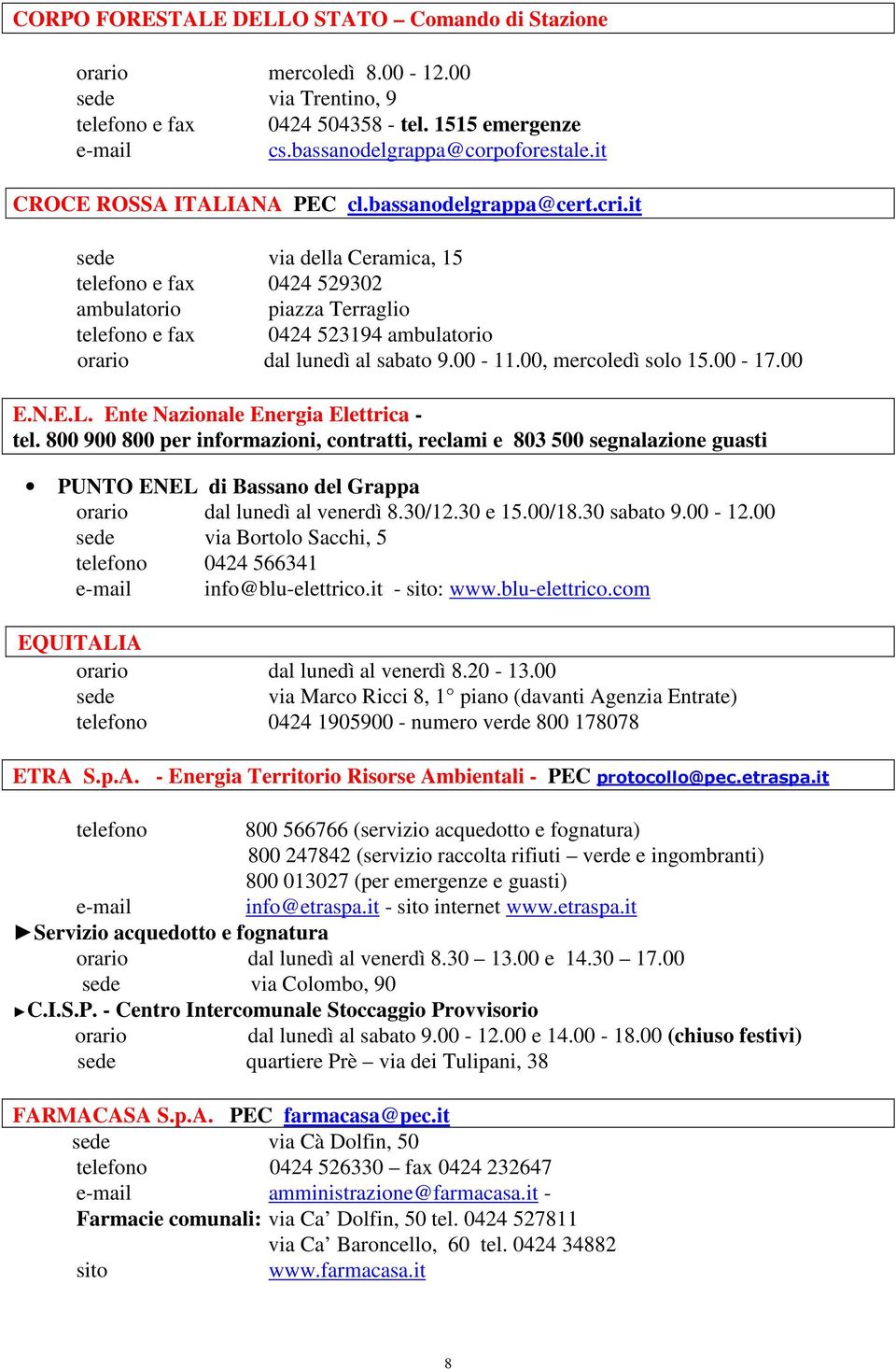 00-17.00 E.N.E.L. Ente Nazionale Energia Elettrica - tel. 800 900 800 per informazioni, contratti, reclami e 803 500 segnalazione guasti PUNTO ENEL di Bassano del Grappa dal lunedì al venerdì 8.30/12.