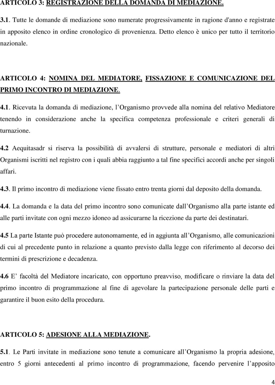 Detto elenco è unico per tutto il territorio nazionale. ARTICOLO 4: NOMINA DEL MEDIATORE, FISSAZIONE E COMUNICAZIONE DEL PRIMO INCONTRO DI MEDIAZIONE. 4.1.