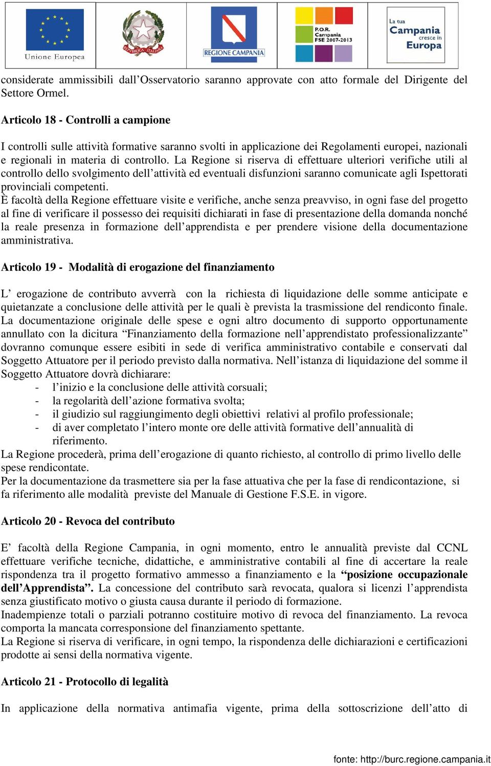 La Regione si riserva di effettuare ulteriori verifiche utili al controllo dello svolgimento dell attività ed eventuali disfunzioni saranno comunicate agli Ispettorati provinciali competenti.