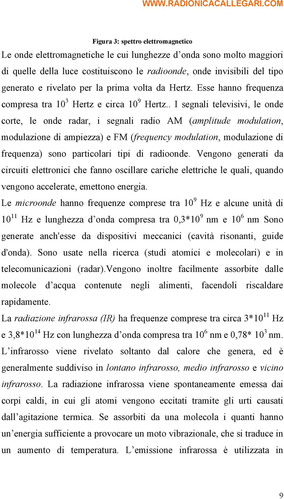 . I segnali televisivi, le onde corte, le onde radar, i segnali radio AM (amplitude modulation, modulazione di ampiezza) e FM (frequency modulation, modulazione di frequenza) sono particolari tipi di