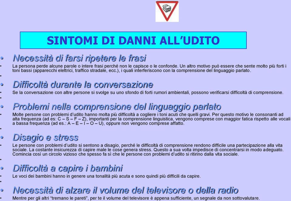 Difficoltà durante la conversazione Se la conversazione con altre persone si svolge su uno sfondo di forti rumori ambientali, possono verificarsi difficoltà di comprensione.