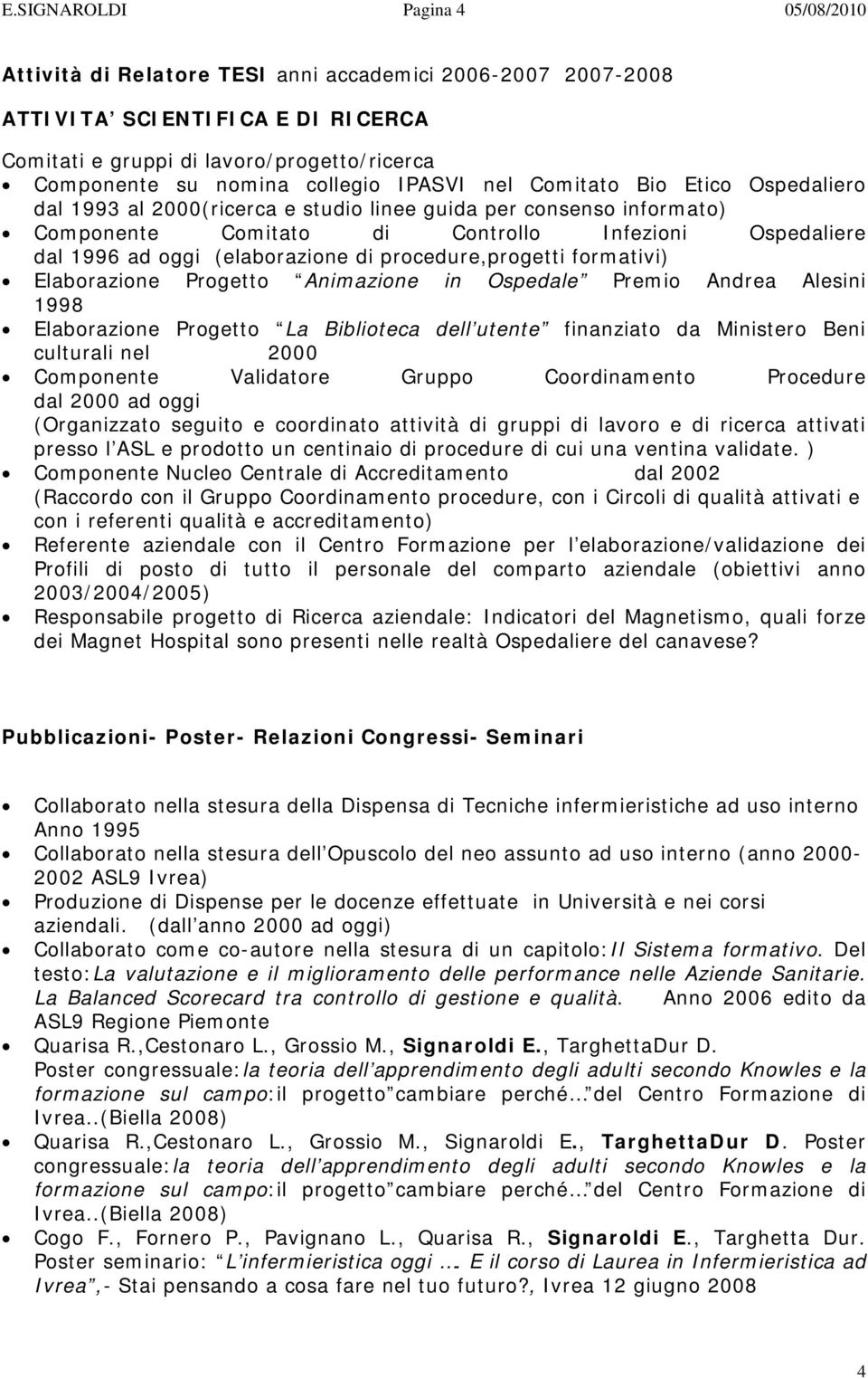 (elaborazione di procedure,progetti formativi) Elaborazione Progetto Animazione in Ospedale Premio Andrea Alesini 1998 Elaborazione Progetto La Biblioteca dell utente finanziato da Ministero Beni